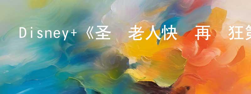 陳作華發布Disney+《圣誕老人快樂再瘋狂第二季》迅雷下載/在線觀看/百度云-都市/情感-美劇天堂